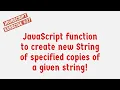 JavaScript Function To Create New String Of Specified Copies Of A Given String