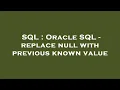 SQL Oracle SQL - replace null with previous known value