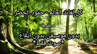 كل لغات العالم حمود الخضر بدون موسيقى بدون ايقاع بدون تأثيرات صوت فقط مضمون 