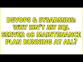 DevOps SysAdmins Why isn t my SQL Server 08 Maintenance plan running at all 2 Solutions