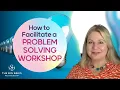 How to Facilitate a Problem Solving Workshop
