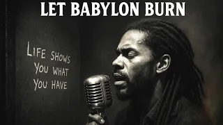 Life Shows You What You Have Let Babylon Burn 