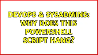 DevOps SysAdmins Why does this PowerShell script hang