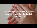 6 Easy Ways to Get Rid of Green Fungus Under Acrylic Nails Nail Care Tips