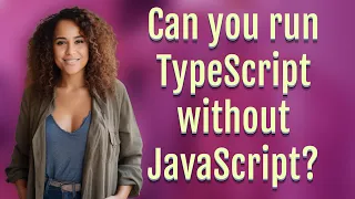 Can you run TypeScript without JavaScript