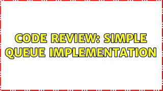 Code Review Simple Queue Implementation 2 Solutions