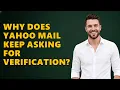Why Does Yahoo Mail Keep Asking For Verification