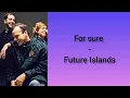 For sure - Future Islands (lyrics)