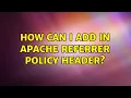 How can I add in apache referrer policy header 2 Solutions
