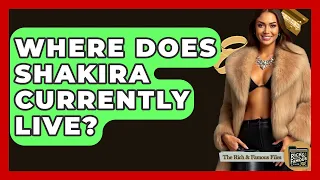 Where Does Shakira Currently Live - The Rich And Famous Files
