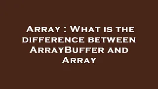 Array What is the difference between ArrayBuffer and Array