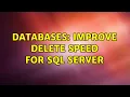 Databases Improve delete speed for SQL Server 5 Solutions