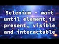 Selenium - wait until element is present visible and interactable