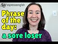 English phrase of the day A sore loser