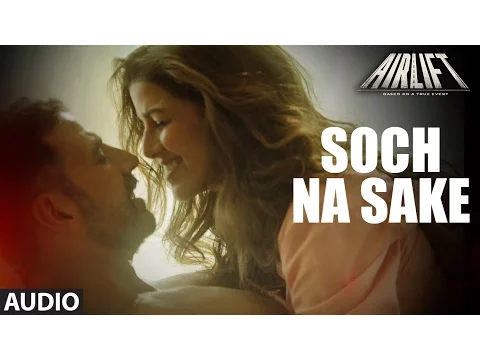 Download MP3 'SOCH NA SAKE' (Full Audio) AIRLIFT | Akshay Kumar, Nimrat Kaur | Arijit Singh, Tulsi Kumar