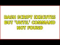 Bash script executes but until command not found 2 Solutions