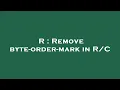 R Remove byte-order-mark in