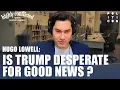 Hugo Lowell Is Trump Desperate For Good News