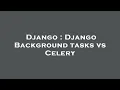 Django Django Background tasks vs Celery