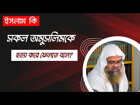 প্রশ্ন : ইসলাম কি সকল অমুসলিমকে হত্যা করে ফেলতে বলে?