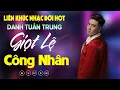 Download Lagu Nhạc Đời Danh Tuấn Trung - LK GIỌT LỆ CÔNG NHÂN | Tổng Hợp LK Nhạc Đời DANH TUẤN TRUNG 2025