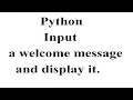 Input a welcome message and display it in python