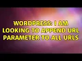 Wordpress I am Looking to append URL Parameter to all URLs 4 Solutions