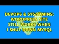 DevOps SysAdmins Wordpress site still works when I shut down MySQL