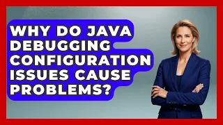 Why Do Java Debugging Configuration Issues Cause Problems - Learn To Troubleshoot