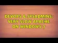 DevOps SysAdmins Very slow Apache on Windows 7