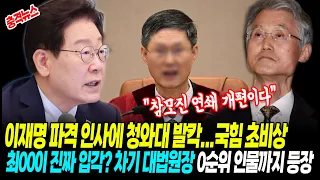 [최신뉴스] 이재명 파격 인사에 청와대 발칵! "참모진 연쇄 개편이다" 최00이 진짜 입각?! 차기 대법원장 0순위 인물까지 등장...국힘 초비상