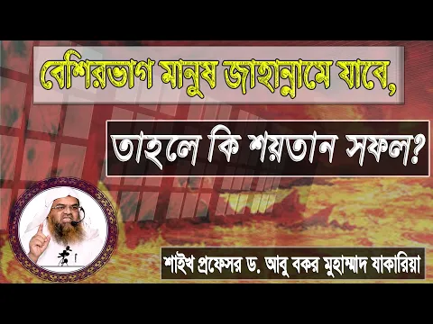 বেশিরভাগ মানুষ জাহান্নামে যাবে, তাহলে কি শয়তান সফল? শাইখ প্রফেসর ড. আবু বকর মুহাম্মাদ যাকারিয়া