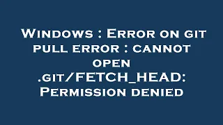 Windows Error on git pull error cannot open Permission denied