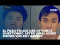 El Paso police use of force questioned after viral shows violent arrest