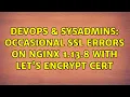 DevOps SysAdmins occasional SSL errors on nginx 1 13 8 with let s encrypt cert 2 Solutions