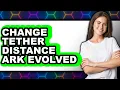 How to Change Tether Distance Ark Evolved full Guide