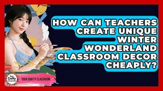 How Can Teachers Create Unique Winter Wonderland Classroom Decor Cheaply - Your Crafty Classroom