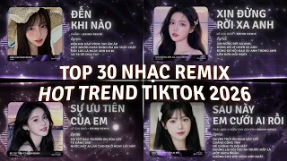 TOP 30 Nhạc Remix TikTok Triệu View 2026 | Đến Khi Nào, Xin Đừng Rời Xa Anh, Sự Ưu Tiên Của Em