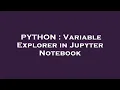 PYTHON Variable Explorer in Jupyter Notebook