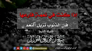 إذا كنت في نعمة فارعها فإن الذنوب تزيل النعم   الشيخ صالح الفوزان حفظه الله دندنها