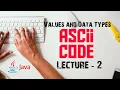 ASCII Code Values and Data Types Lesson - 3 Lecture