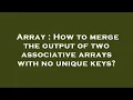 Array How to merge the output of two associative arrays with no unique keys