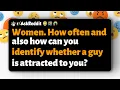 r/AskReddit | Women. How often and also how can you identify whether a guy is attracted to you?