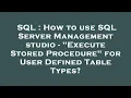 SQL How to use SQL Server Management studio - Execute Stored Procedure for User Defined Table Ty