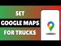 Can I Set Google Maps For Trucks