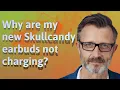 Why are my new Skullcandy earbuds not charging