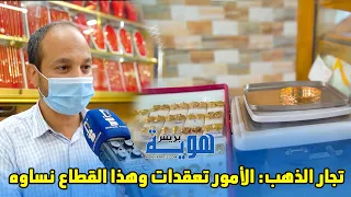 تجار الذهب  الأمور تعقدات وهذا القطاع نساوه دندنها