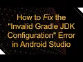 How to Fix the Invalid Gradle JDK Configuration Error in Android Studio