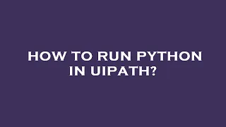 How to run python in uipath