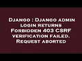 Django Django admin login returns Forbidden 403 CSRF verification failed Request aborted